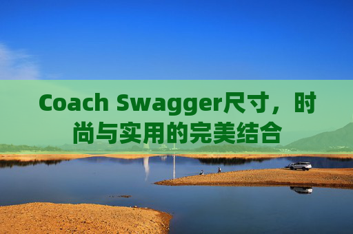 Coach Swagger尺寸，时尚与实用的完美结合